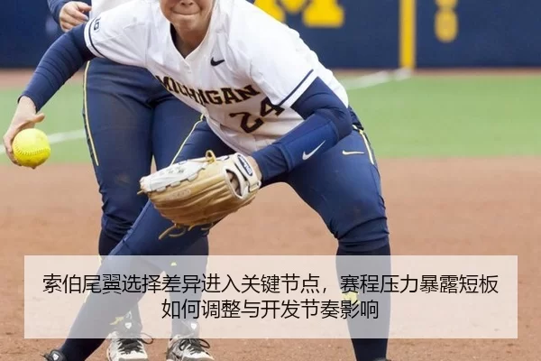 索伯尾翼选择差异进入关键节点，赛程压力暴露短板如何调整与开发节奏影响
